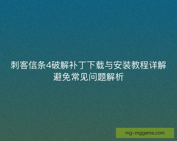 刺客信条4破解补丁下载与安装教程详解避免常见问题解析
